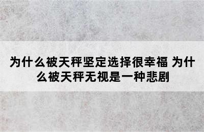 为什么被天秤坚定选择很幸福 为什么被天秤无视是一种悲剧